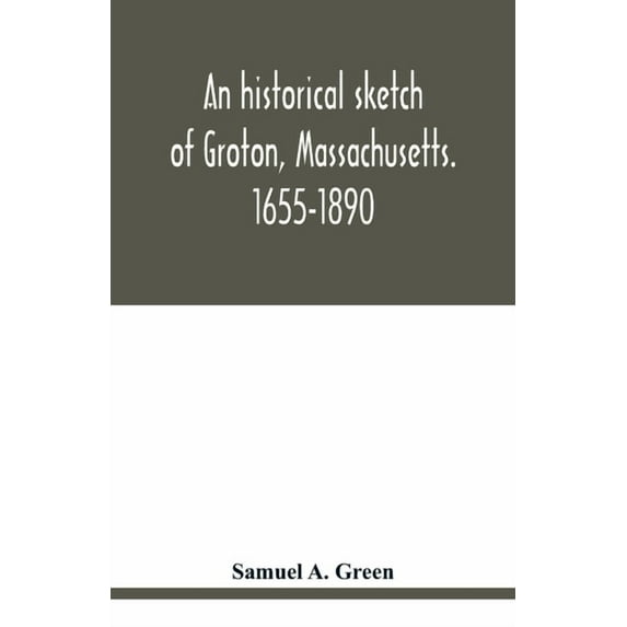 An historical sketch of Groton, Massachusetts. 1655-1890, (Paperback)