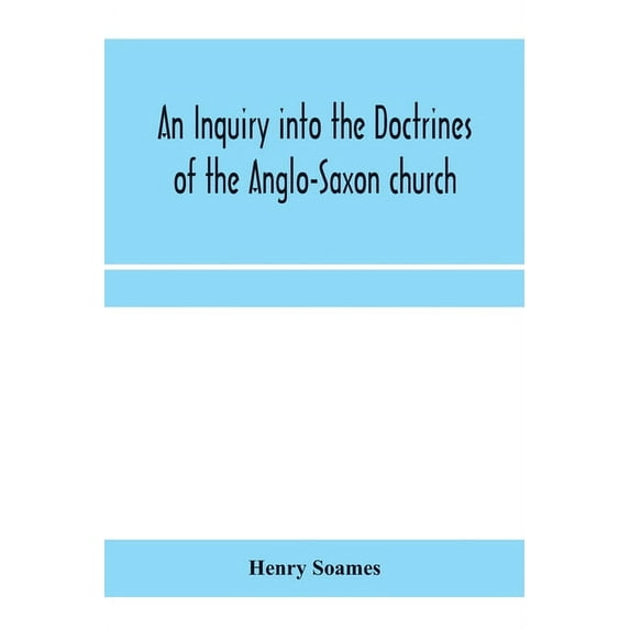 An inquiry into the doctrines of the Anglo-Saxon church, in eight sermons preached before the University of Oxford, in t, (Paperback)