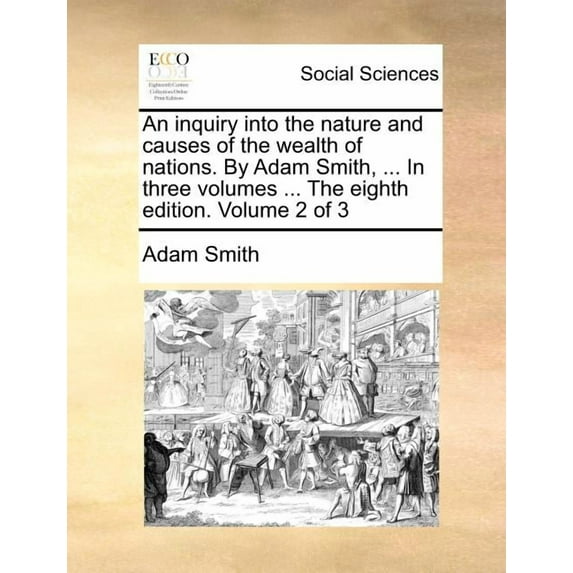 An inquiry into the nature and causes of the wealth of nations. By Adam Smith, ... In three volumes ... The eighth edition. Volume 2 of 3 (Paperback)