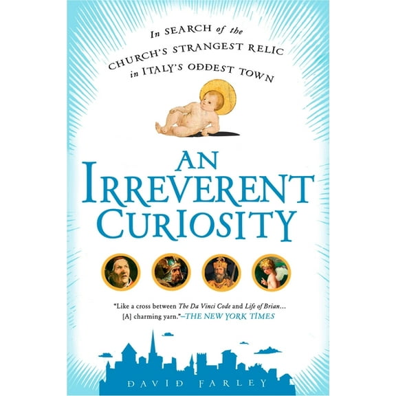 An irreverent curiosity : in search of the church's strangest relic in italy's oddesttown: 9781592405497