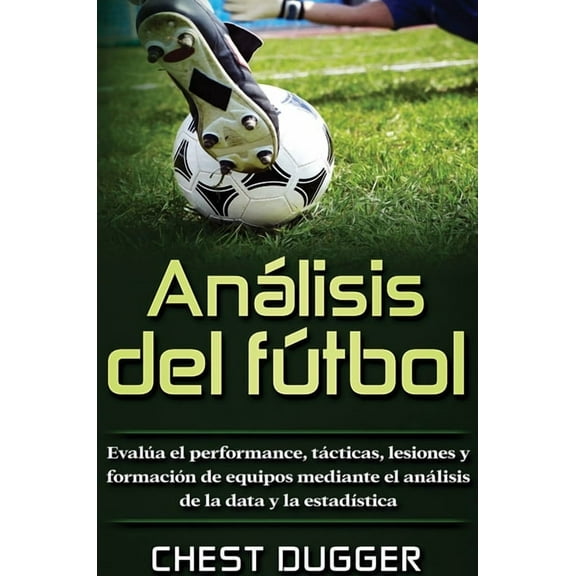Anlisis del ftbol: Evala el performance, tcticas, lesiones y formacin de equipos mediante el anlisis de la data y , (Hardcover)