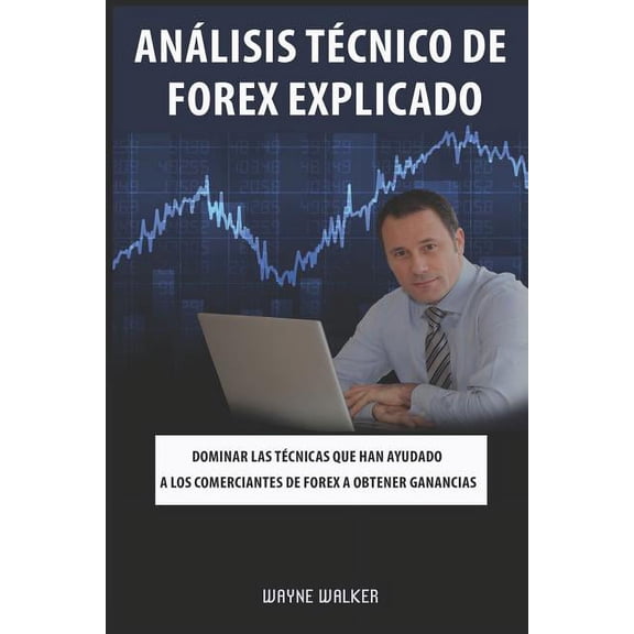 Anlisis Tcnico de Forex Explicado: Dominar las tcnicas que han ayudado a los comerciantes de Forex a obtener ganancia, (Paperback)