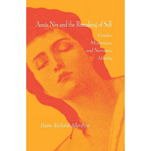 Anas Nin and the Remaking of Self: Gender, Modernism, and Narrative Identity, (Hardcover)