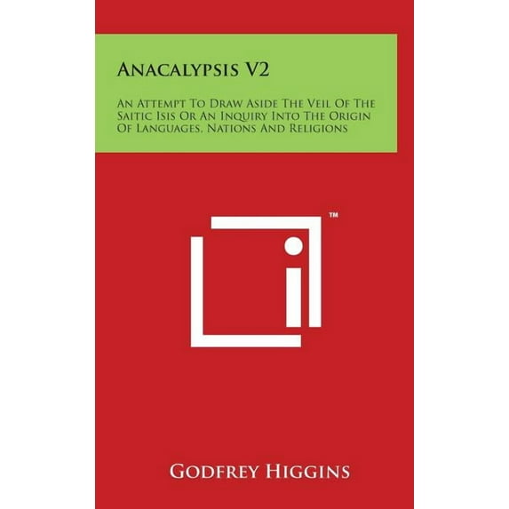 Anacalypsis V2: An Attempt To Draw Aside The Veil Of The Saitic Isis Or An Inquiry Into The Origin Of Languages, Nations And Religions (Hardcover)