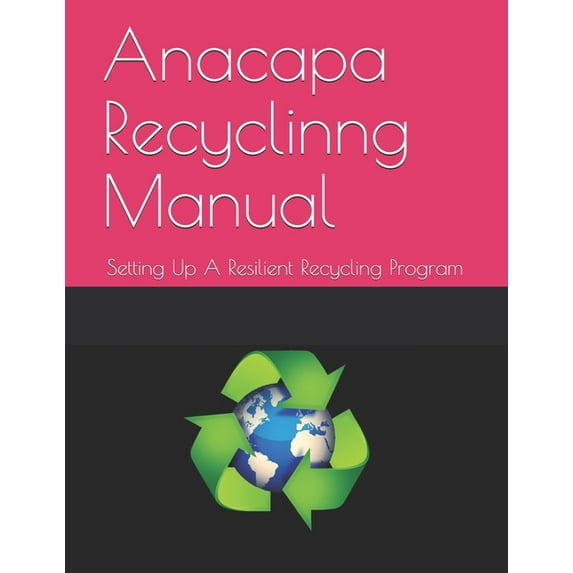 Anacapa Recycling Manual: Establishing A Sustainable And Resilient Recycling Program Paperback 1096964732 9781096964735 Mr. Stephen W. Brooks JD