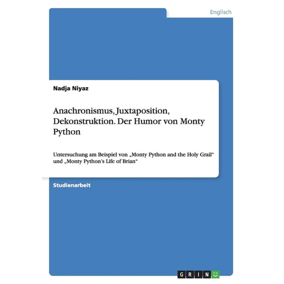 Anachronismus, Juxtaposition, Dekonstruktion. Der Humor von Monty Python : Untersuchung am Beispiel von "Monty Python and the Holy Grail" und "Monty Python's Life of Brian" (Paperback)