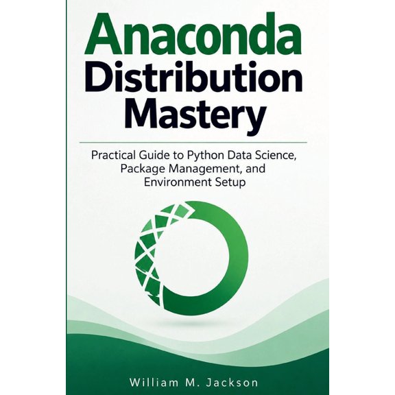 Anaconda Distribution Mastery: Practical Guide to Python Data Science, Package Management, and Environment Setup, (Paperback)