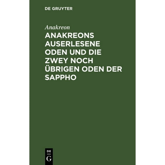 Anakreons Auserlesene Oden Und Die Zwey Noch Ãbrigen Oden Der Sappho, (Hardcover)