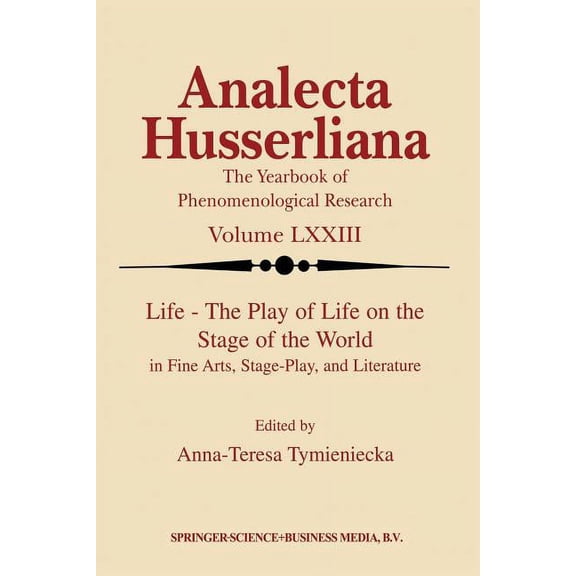 Analecta Husserliana Life the Play of Life on the Stage of the World in Fine Arts, Stage-Play, and Literature, Book 73, (Paperback)