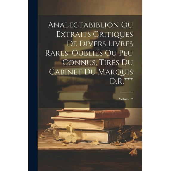 Analectabiblion Ou Extraits Critiques De Divers Livres Rares, Oubliés Ou Peu Connus, Tirés Du Cabinet Du Marquis D.R.***, (Paperback)