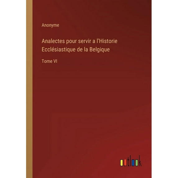 Analectes pour servir a l'Historie Ecclésiastique de la Belgique: Tome VI, (Paperback)