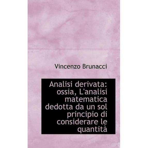 Analisi Derivata: Ossia, L'Analisi Matematica Dedotta Da Un Sol Principio Di Considerare Le Quantit (Paperback)