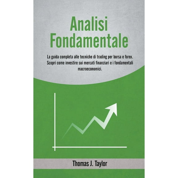 Analisi Fondamentale: La Guida Completa alle Tecniche di Trading per Borsa e Forex. Scopri come Investire sui Mercati Fi, (Paperback)