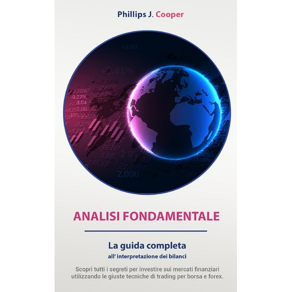 Analisi Fondamentale: La guida completa all'interpretazione dei bilanci. Scopri tutti i segreti per investire sui mercati finanziari utilizzando tecniche di trading per borsa e forex. (Paperback)