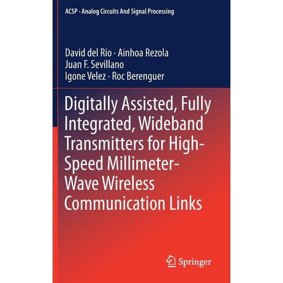 Analog Circuits and Signal Processing Digitally Assisted, Fully Integrated, Wideband Transmitters for High-Speed Millimeter-Wave Wireless Communication Links, (Hardcover)