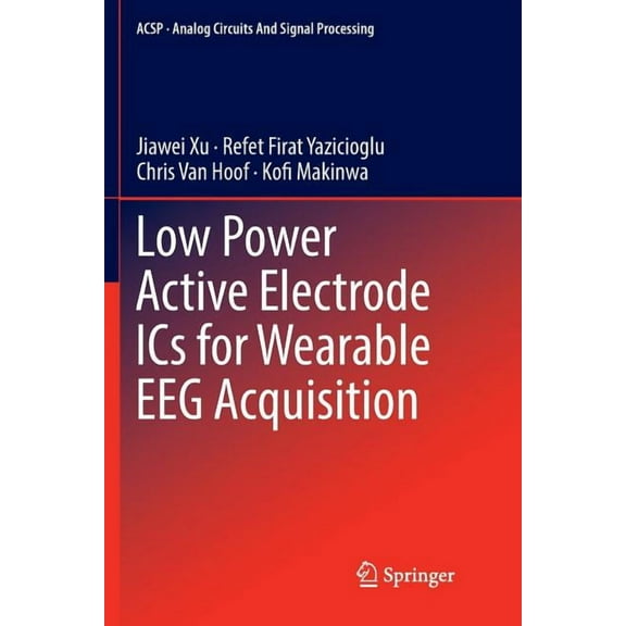 Analog Circuits and Signal Processing Low Power Active Electrode ICS for Wearable Eeg Acquisition, (Paperback)