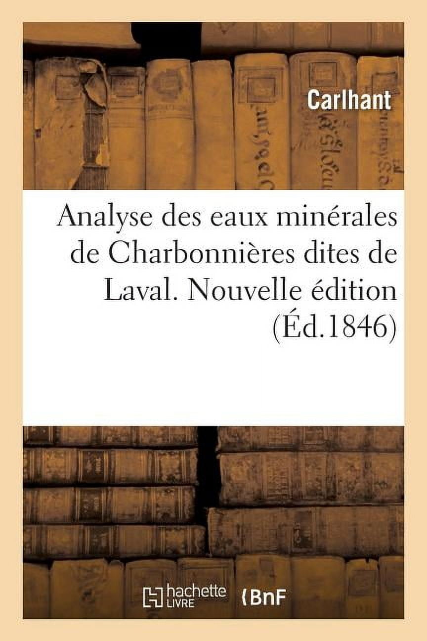 Analyse des eaux minÃ©rales de CharbonniÃ¨res dites de Laval. Nouvelle Ã©dition: contenant aussi le rÃ©sultat des expÃ©rience, (Paperback)