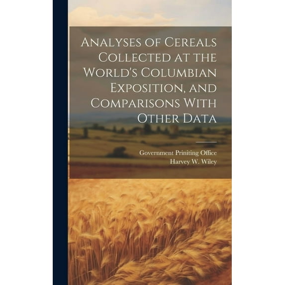 Analyses of Cereals Collected at the World's Columbian Exposition, and Comparisons With Other Data (Hardcover)