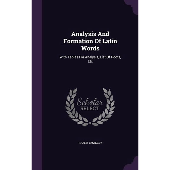 Analysis And Formation Of Latin Words : With Tables For Analysis, List Of Roots, Etc (Hardcover)