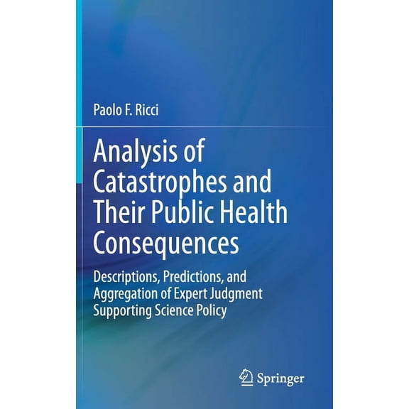 Analysis of Catastrophes and Their Public Health Consequences: Descriptions, Predictions, and Aggregation of Expert Judg, (Hardcover)