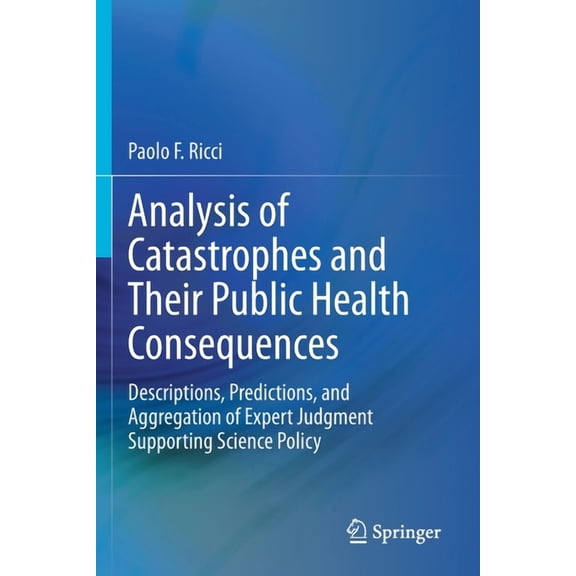 Analysis of Catastrophes and Their Public Health Consequences: Descriptions, Predictions, and Aggregation of Expert Judg, (Paperback)