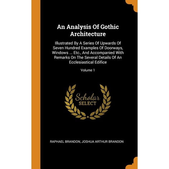 An Analysis of Gothic Architecture : Illustrated by a Series of Upwards of Seven Hundred Examples of Doorways, Windows ... Etc., and Accompanied with Remarks on the Several Details of an Ecclesiastical Edifice; Volume 1 (Hardcover)