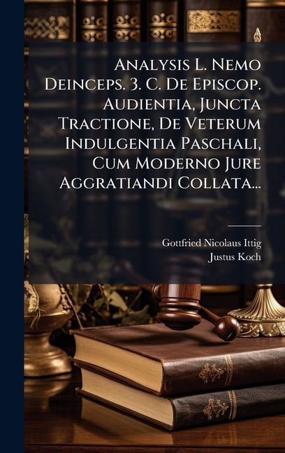 Analysis L. Nemo Deinceps. 3. C. De Episcop. Audientia, Juncta Tractione, De Veterum Indulgentia Paschali, Cum Moderno J, (Hardcover)