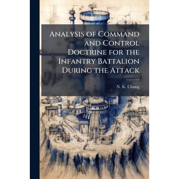 Analysis of Command and Control Doctrine for the Infantry Battalion During the Attack, (Paperback)