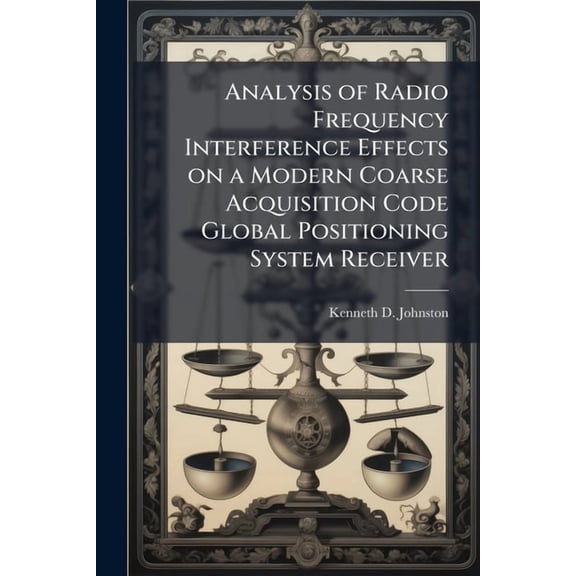 Analysis of Radio Frequency Interference Effects on a Modern Coarse Acquisition Code Global Positioning System Receiver, (Paperback)