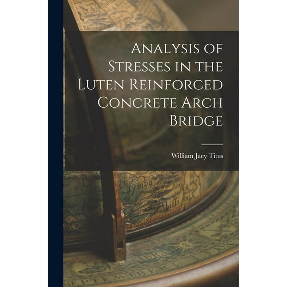 Analysis of Stresses in the Luten Reinforced Concrete Arch Bridge, (Paperback)