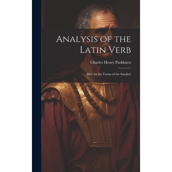 Analysis of the Latin Verb : Illus. by the Forms of the Sanskrit (Hardcover)