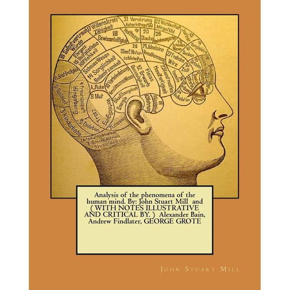 Analysis of the phenomena of the human mind. By: John Stuart Mill and ( WITH NOTES ILLUSTRATIVE AND CRITICAL BY. ) Alexander Bain, Andrew Findlater, GEORGE GROTE (Paperback)