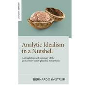 Analytic Idealism in a Nutshell A Straightforward Summary of the 21st Centurys Only Plausible Metaphysics, Paperback