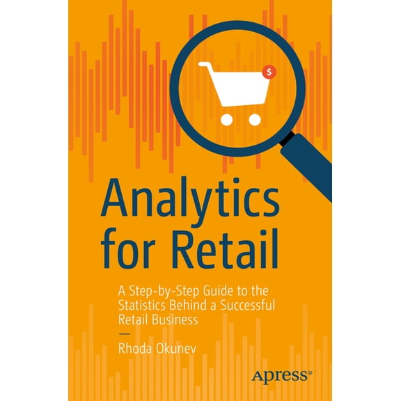Analytics for Retail: A Step-By-Step Guide to the Statistics Behind a Successful Retail Business, (Paperback)