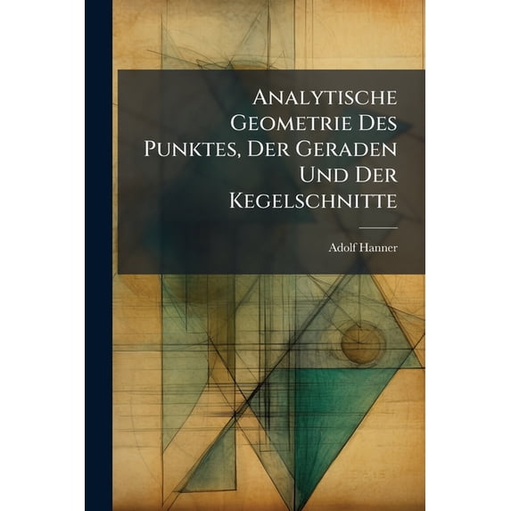 Analytische Geometrie Des Punktes, Der Geraden Und Der Kegelschnitte : Nach Neueren Methoden Dargestellt (Paperback)