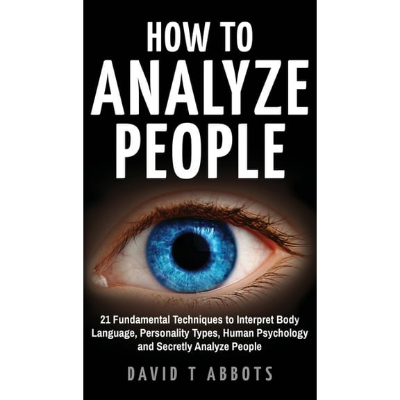How To Analyze People: 21 Fundamental Techniques to Interpret Body Language, Personality Types, Human Psychology and Secretly Analyze People Hardcover 1777011957 9781777011956 David T Abbots