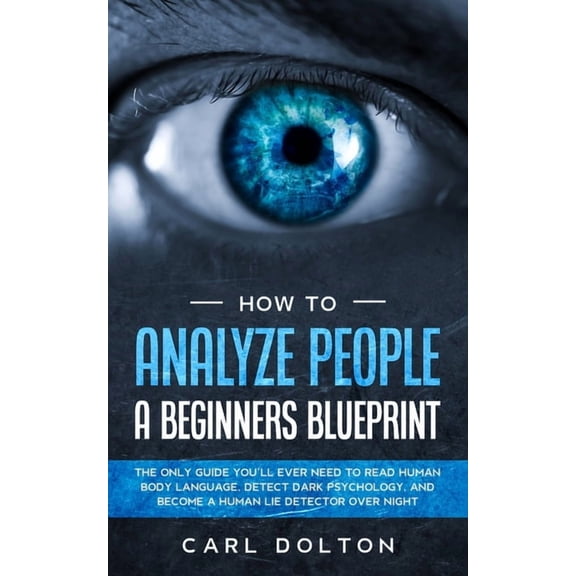 How To Analyze People A Beginners Blueprint: : The Only Guide You'll Ever Need to Read Human Body Language, Detect Dark , (Paperback)