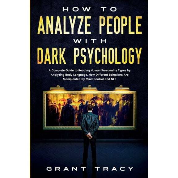 How to Analyze People with Dark Psychology: A Complete Guide to Reading Human Personality Types by Analyzing Body Language. How Different Behaviors Are Manipulated by Mind Control and NLP (Paperback)