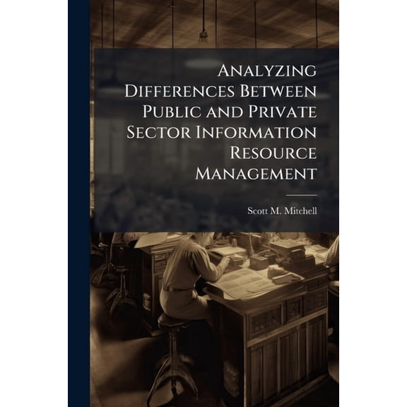 Analyzing Differences Between Public and Private Sector Information Resource Management: Strategic Chief Information Off, (Paperback)