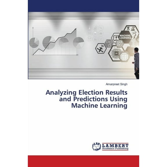 Analyzing Election Results and Predictions Using Machine Learning, (Paperback)