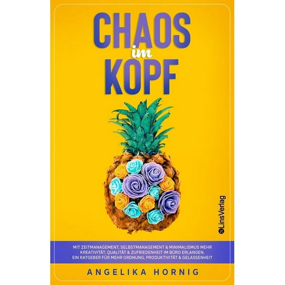 Ananas Des Lebens: Chaos im Kopf: Mit Zeitmanagement, Selbstmanagement & Minimalismus mehr Kreativität, Qualität & Zufriedenheit im Büro erlangen - Ein Ratgeber für mehr Ordnung, Produktivität & Gelas