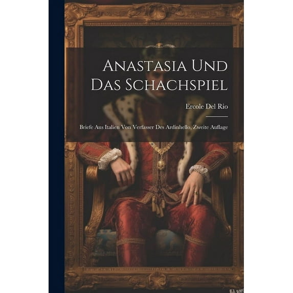 Anastasia Und Das Schachspiel : Briefe Aus Italien Von Verfasser Des Ardinhello, Zweite Auflage (Paperback)