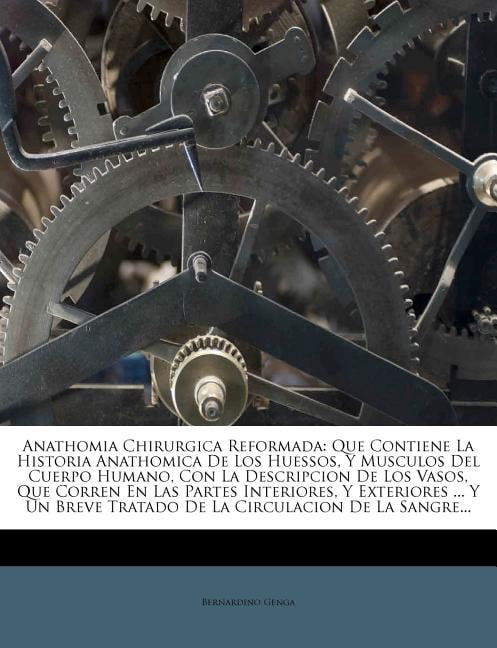 Anathomia Chirurgica Reformada: Que Contiene La Historia Anathomica De Los Huessos, Y Musculos Del Cuerpo Humano, Con La Descripcion De Los Vasos, Que Corren En Las Partes Interiores, Y Exteriores ...