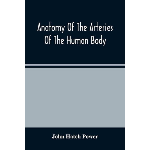 Anatomy Of The Arteries Of The Human Body, Descriptive And Surgical, With The Descriptive Anatomy Of The Heart, (Paperback)