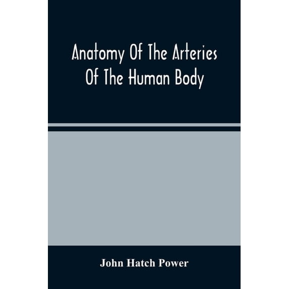 Anatomy Of The Arteries Of The Human Body, Descriptive And Surgical, With The Descriptive Anatomy Of The Heart, (Paperback)