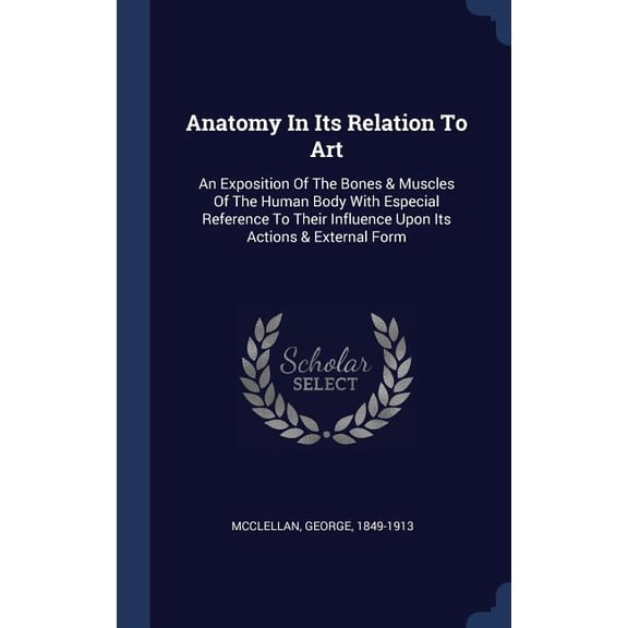 Anatomy In Its Relation To Art: An Exposition Of The Bones Muscles Of The Human Body With Especial Reference To Their Influence Upon Its Actions External Form