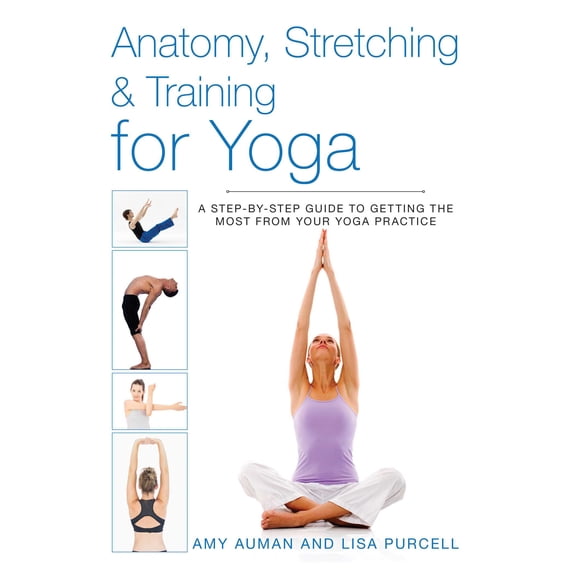 Anatomy, Stretching & Training: Anatomy, Stretching & Training for Yoga : A Step-by-Step Guide to Getting the Most from Your Yoga Practice (Paperback)