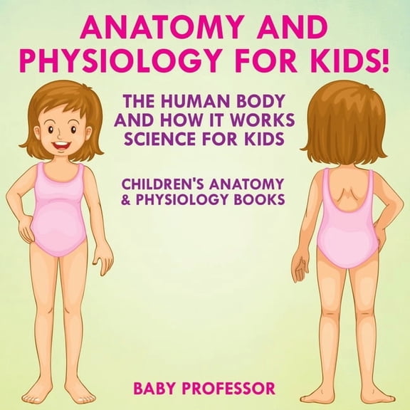 Anatomy and Physiology for Kids! The Human Body and it Works: Science for Kids - Children's Anatomy & Physiolog, (Paperback)