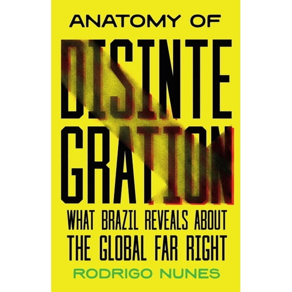 Anatomy of Disintegration: What Brazil Reveals about the Global Far Right, (Hardcover)