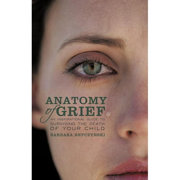 Anatomy of Grief: An Inspirational Guide to Surviving the Death of Your Child, (Paperback)